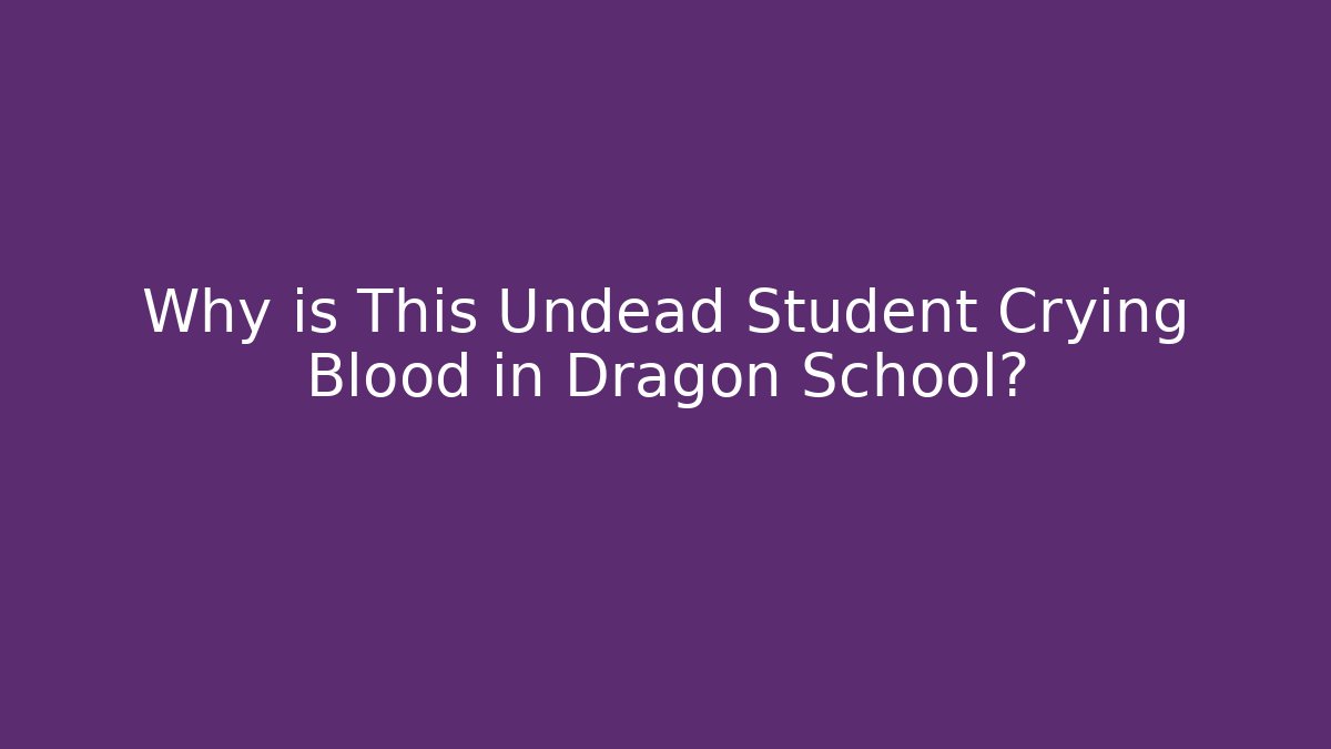 Why is This Undead Student Crying Blood in Dragon School?