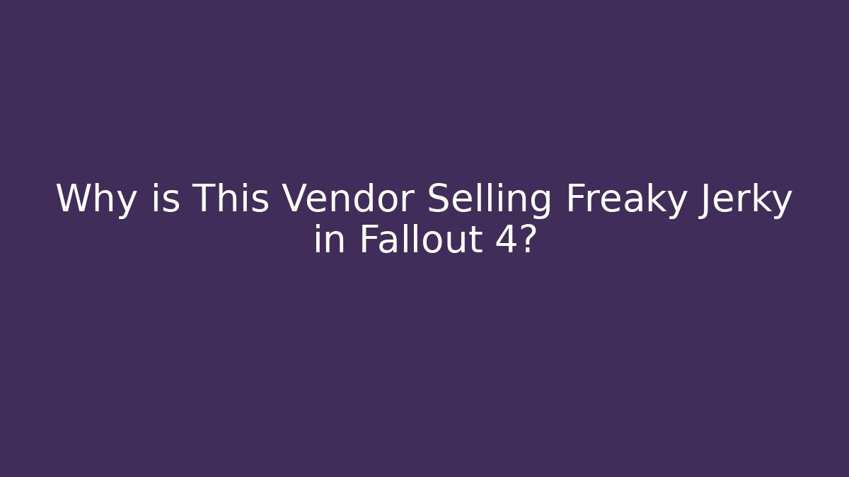 Why is This Vendor Selling Freaky Jerky in Fallout 4?