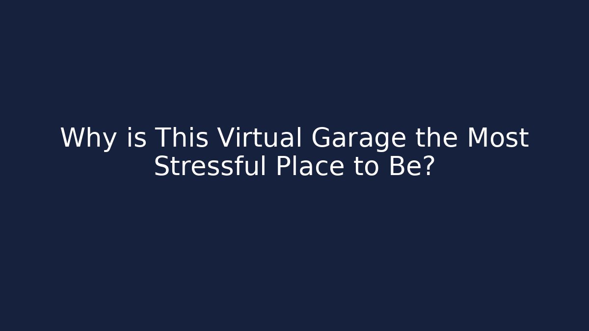 Why is This Virtual Garage the Most Stressful Place to Be?