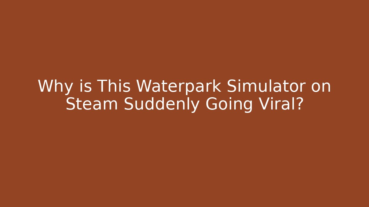 Why is This Waterpark Simulator on Steam Suddenly Going Viral?