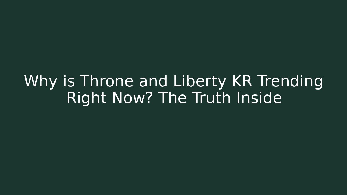 Why is Throne and Liberty KR Trending Right Now? The Truth Inside - Critter Realm