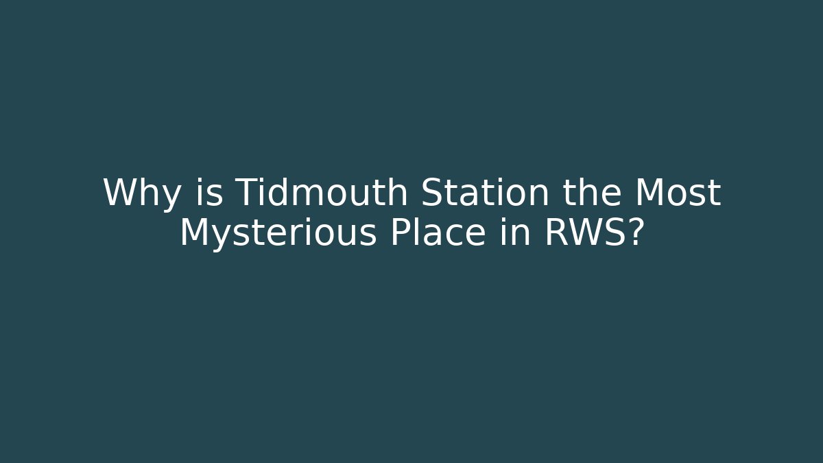 Why is Tidmouth Station the Most Mysterious Place in RWS?