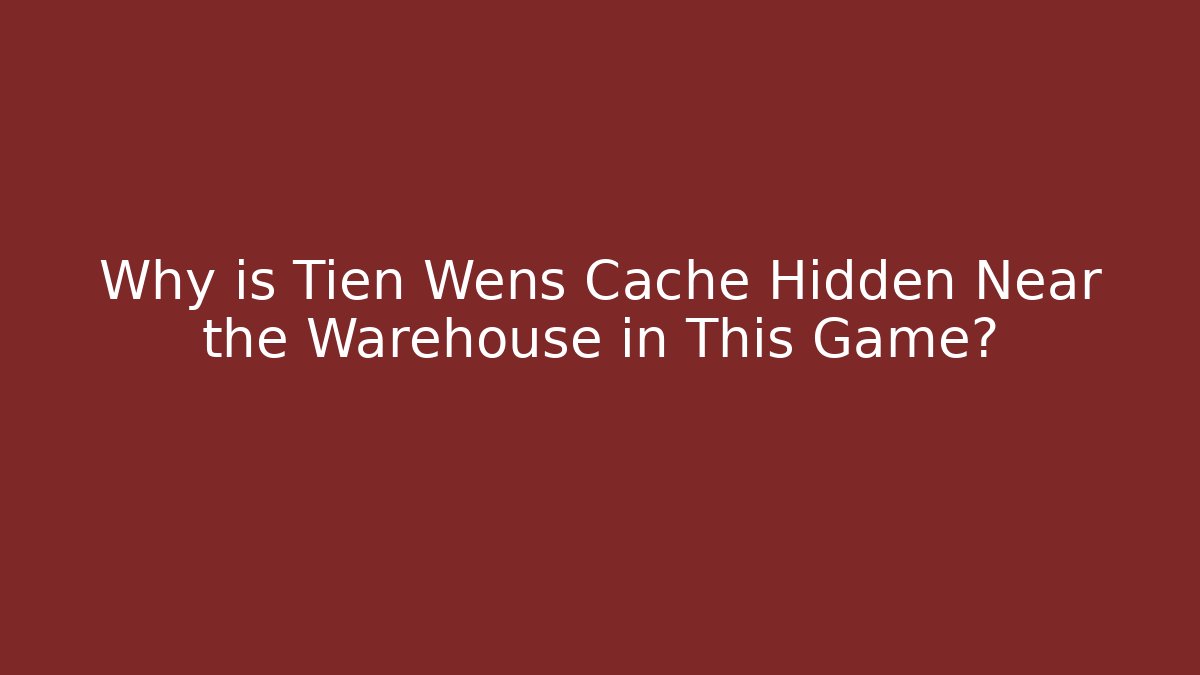 Why is Tien Wens Cache Hidden Near the Warehouse in This Game?