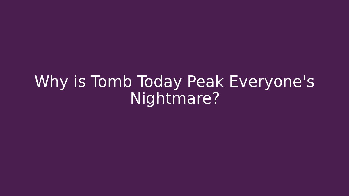 Why is Tomb Today Peak Everyone's Nightmare?