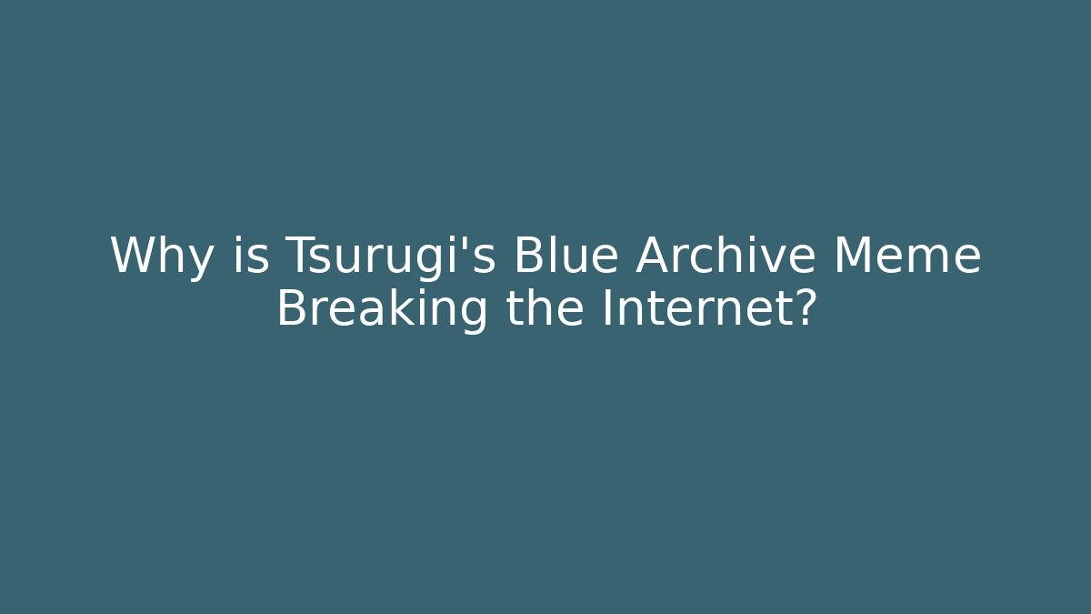Why is Tsurugi's Blue Archive Meme Breaking the Internet? - Critter Realm
