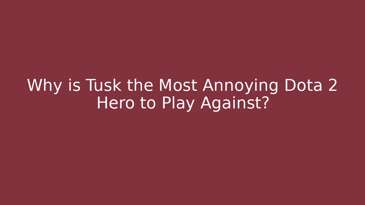 Why is Tusk the Most Annoying Dota 2 Hero to Play Against?