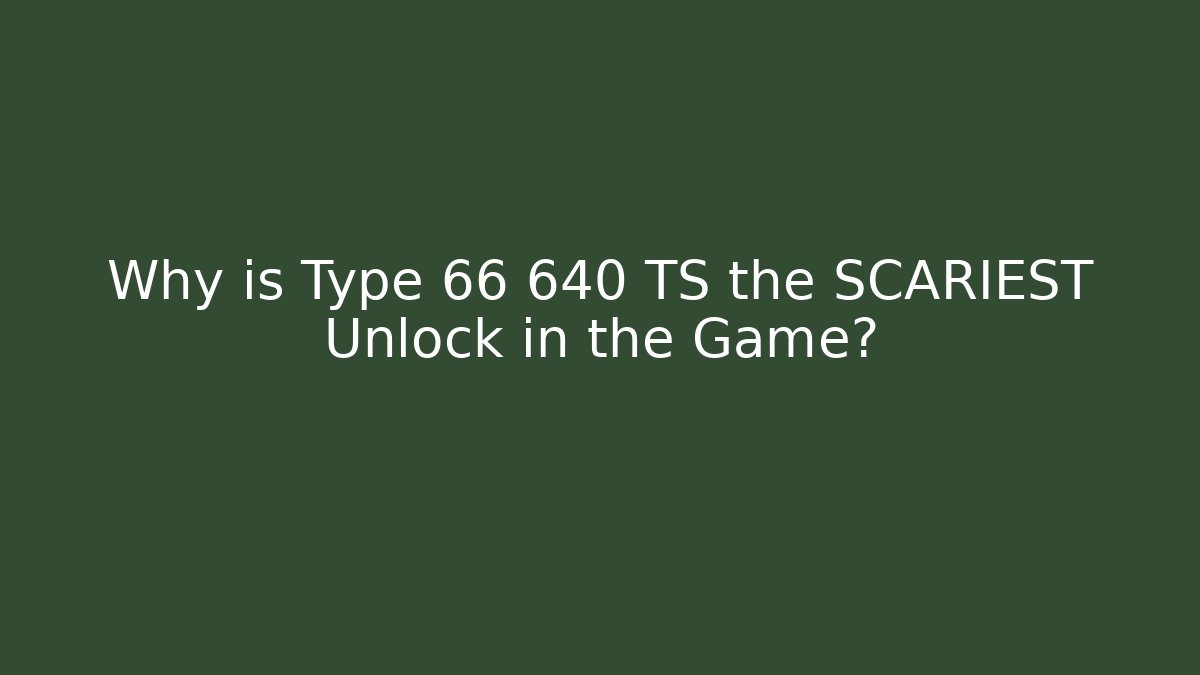 Why is Type 66 640 TS the SCARIEST Unlock in the Game?