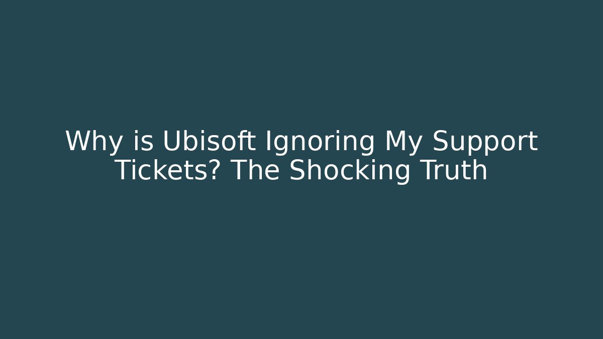 Why is Ubisoft Ignoring My Support Tickets? The Shocking Truth