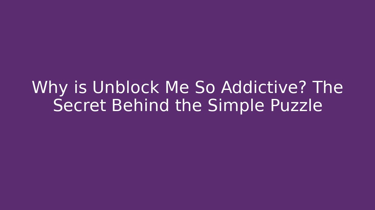 Why is Unblock Me So Addictive? The Secret Behind the Simple Puzzle