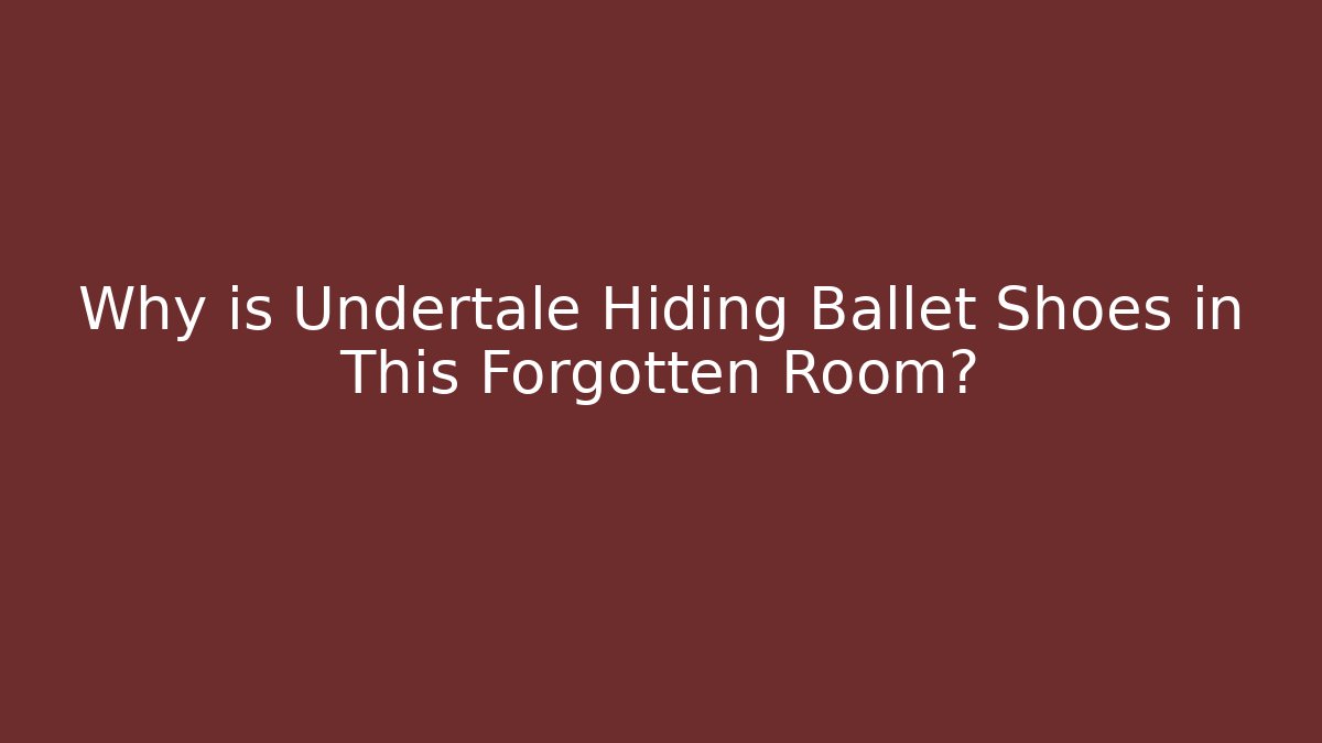 Why is Undertale Hiding Ballet Shoes in This Forgotten Room?