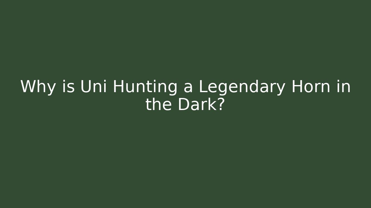 Why is Uni Hunting a Legendary Horn in the Dark?
