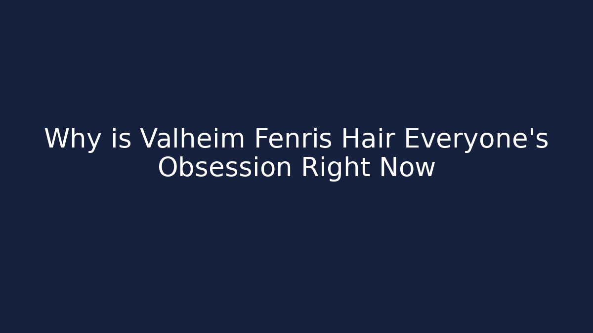 Why is Valheim Fenris Hair Everyone's Obsession Right Now