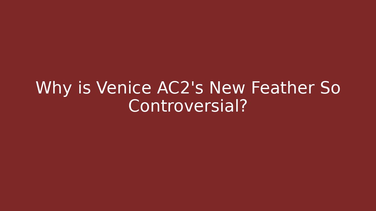 Why is Venice AC2's New Feather So Controversial?