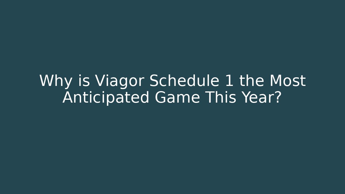 Why is Viagor Schedule 1 the Most Anticipated Game This Year?