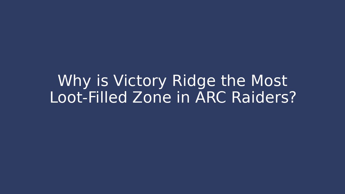Why is Victory Ridge the Most Loot-Filled Zone in ARC Raiders?