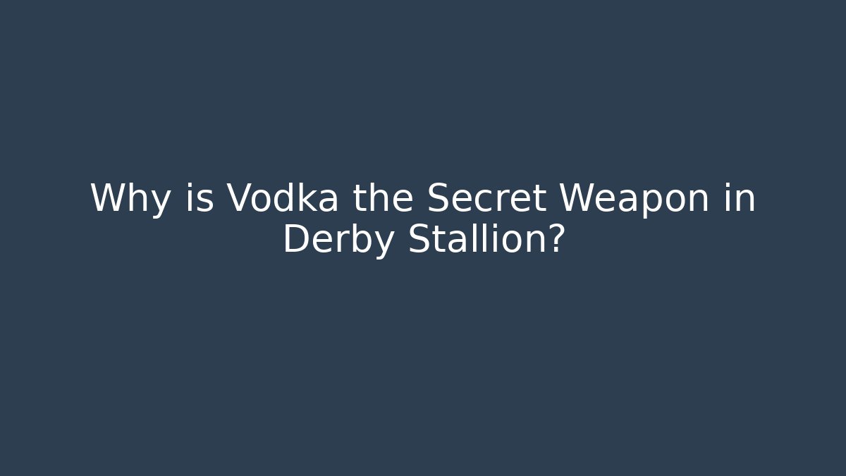 Why is Vodka the Secret Weapon in Derby Stallion?