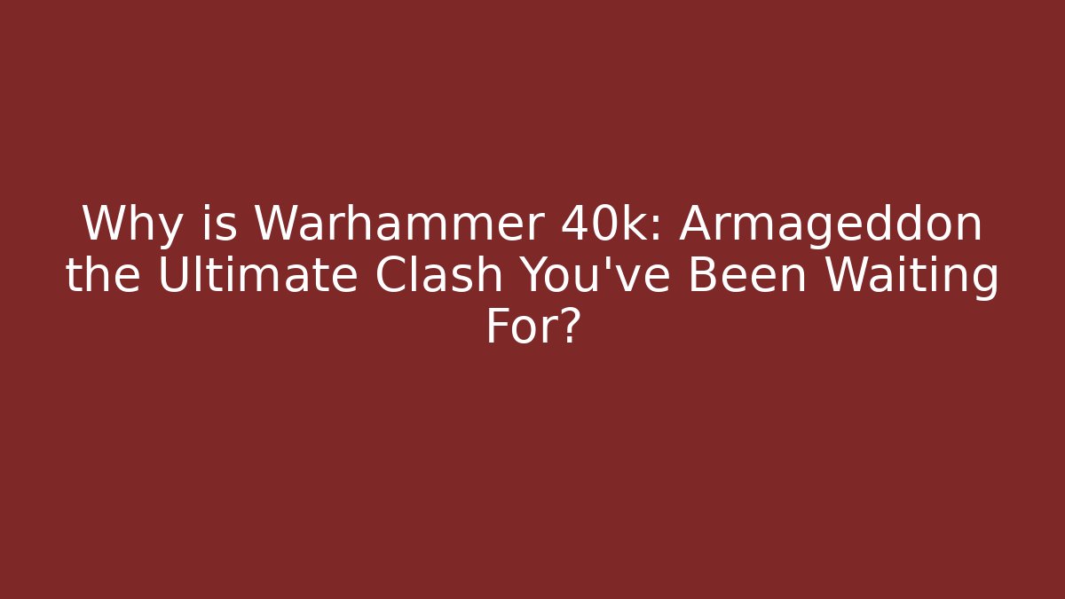 Why is Warhammer 40k: Armageddon the Ultimate Clash You’ve Been Waiting For?