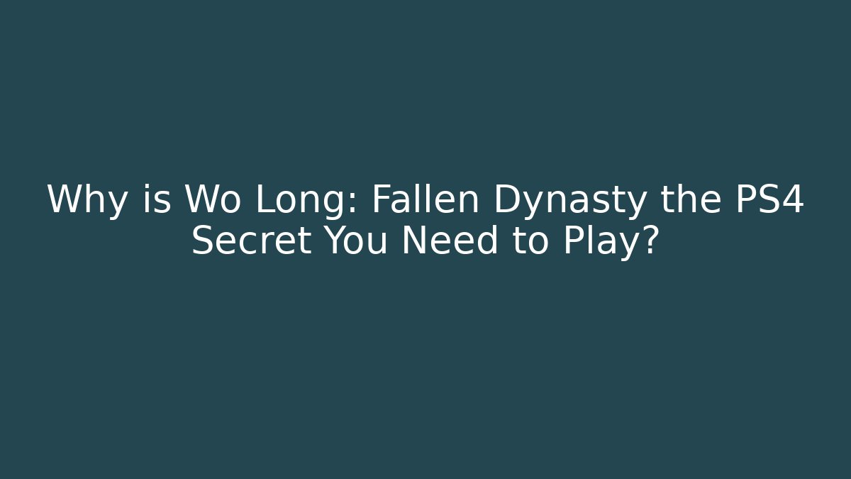 Why is Wo Long: Fallen Dynasty the PS4 Secret You Need to Play? - Critter Realm