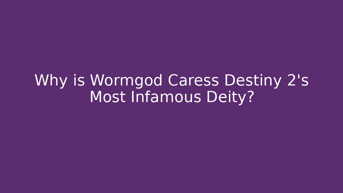 Why is Wormgod Caress Destiny 2’s Most Infamous Deity?