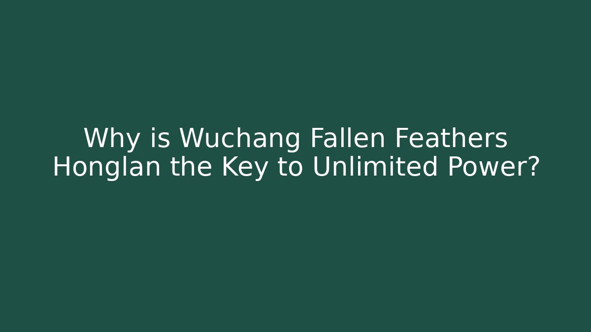 Why is Wuchang Fallen Feathers Honglan the Key to Unlimited Power?