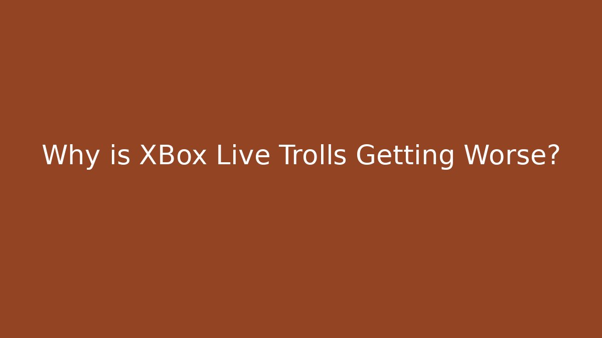 Why is XBox Live Trolls Getting Worse?
