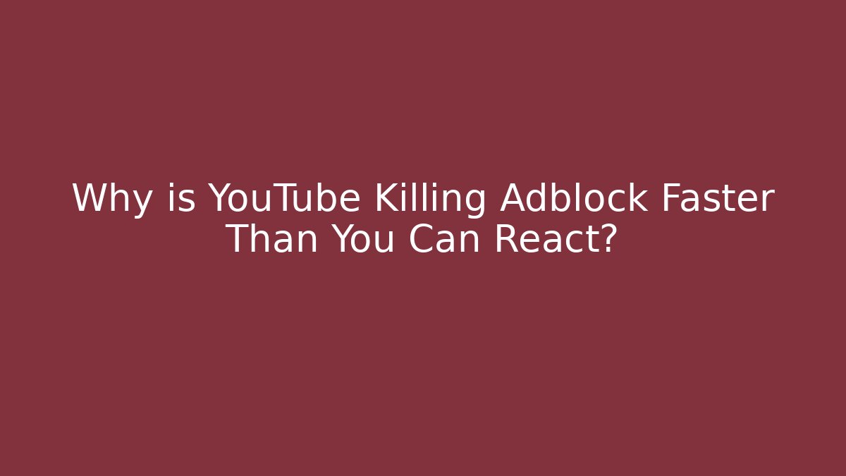 Why is YouTube Killing Adblock Faster Than You Can React?
