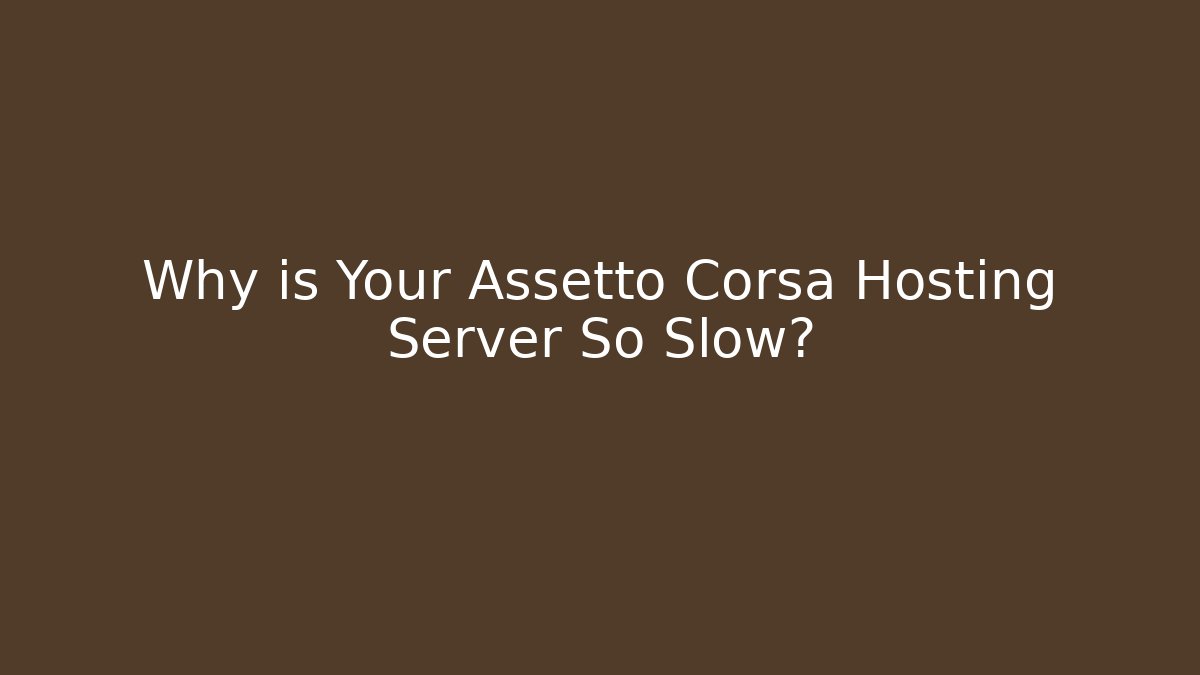 Why is Your Assetto Corsa Hosting Server So Slow?