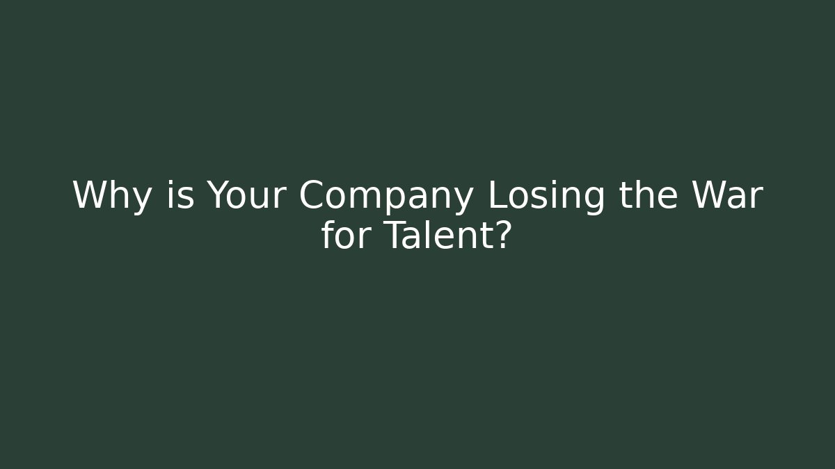 Why is Your Company Losing the War for Talent?
