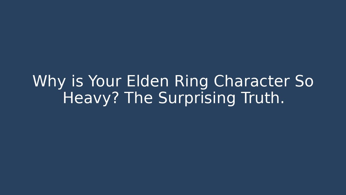 Why is Your Elden Ring Character So Heavy? The Surprising Truth. - Critter Realm