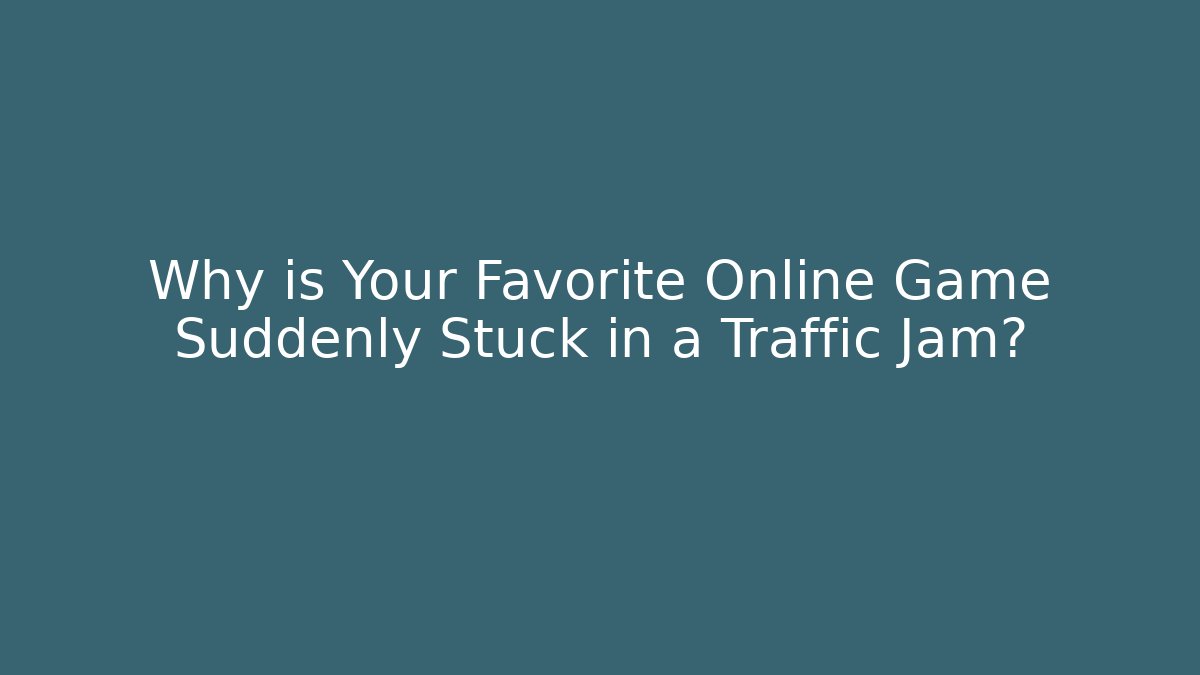 Why is Your Favorite Online Game Suddenly Stuck in a Traffic Jam?
