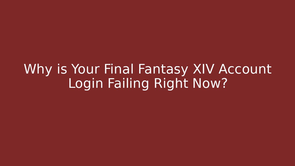 Why is Your Final Fantasy XIV Account Login Failing Right Now?