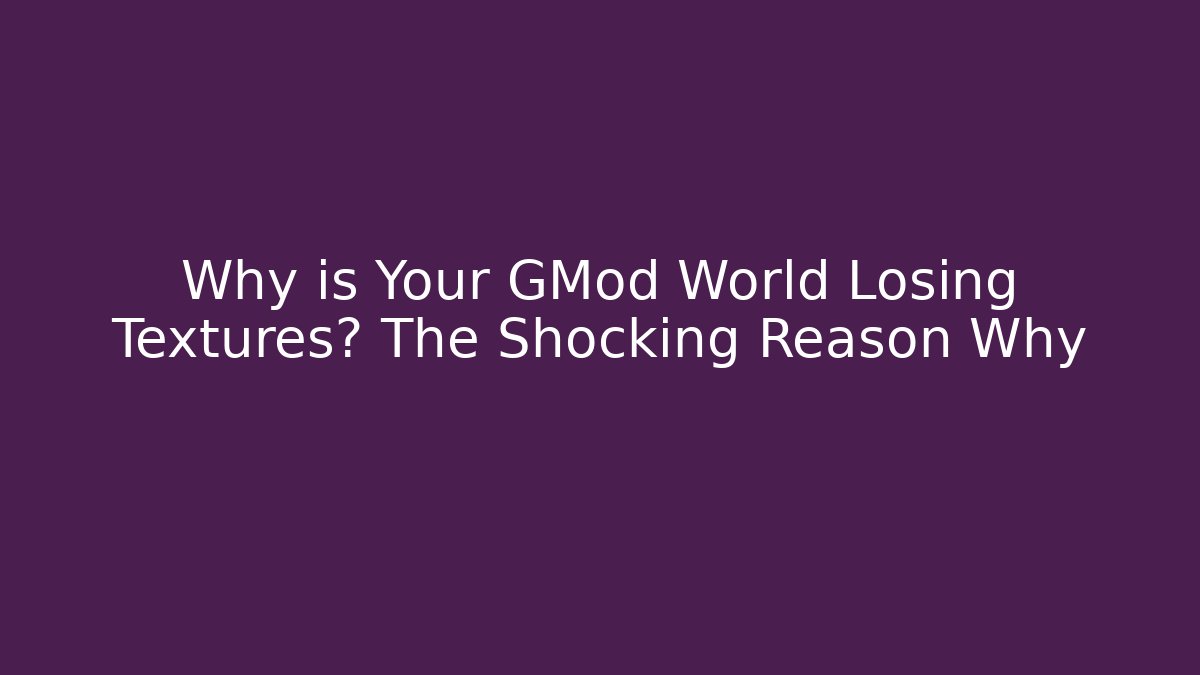 Why is Your GMod World Losing Textures? The Shocking Reason Why