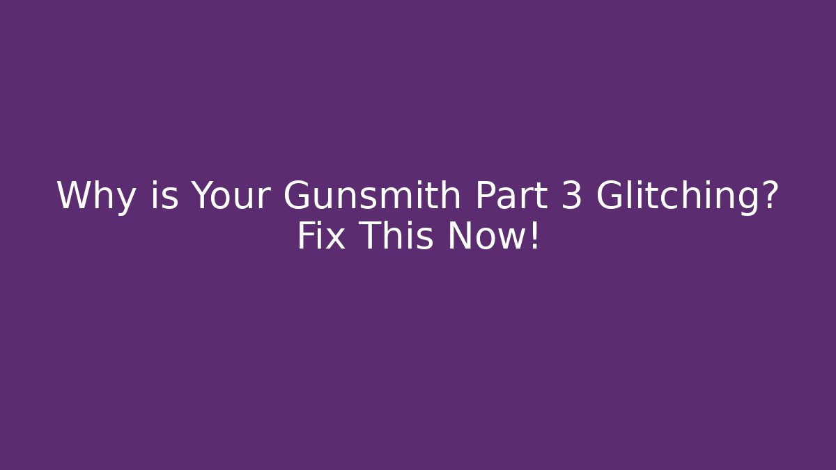 Why is Your Gunsmith Part 3 Glitching? Fix This Now!
