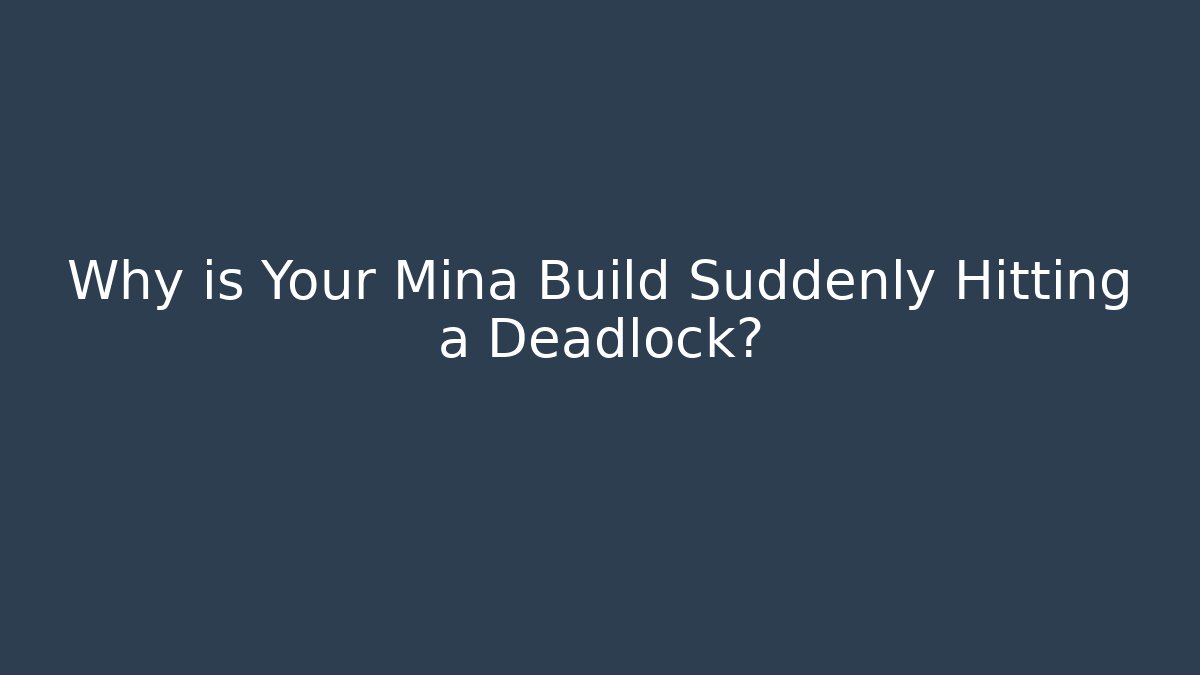 Why is Your Mina Build Suddenly Hitting a Deadlock?