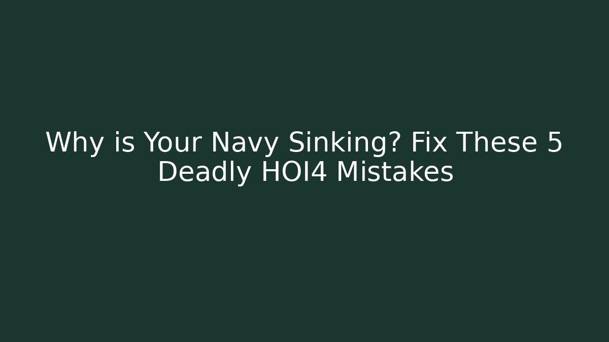Why is Your Navy Sinking? Fix These 5 Deadly HOI4 Mistakes
