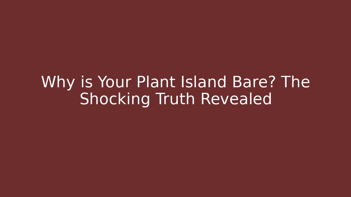 Why is Your Plant Island Bare? The Shocking Truth Revealed