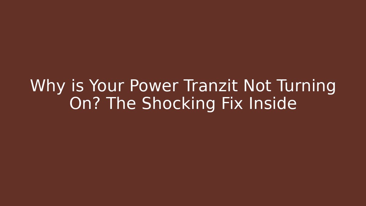 Why is Your Power Tranzit Not Turning On? The Shocking Fix Inside