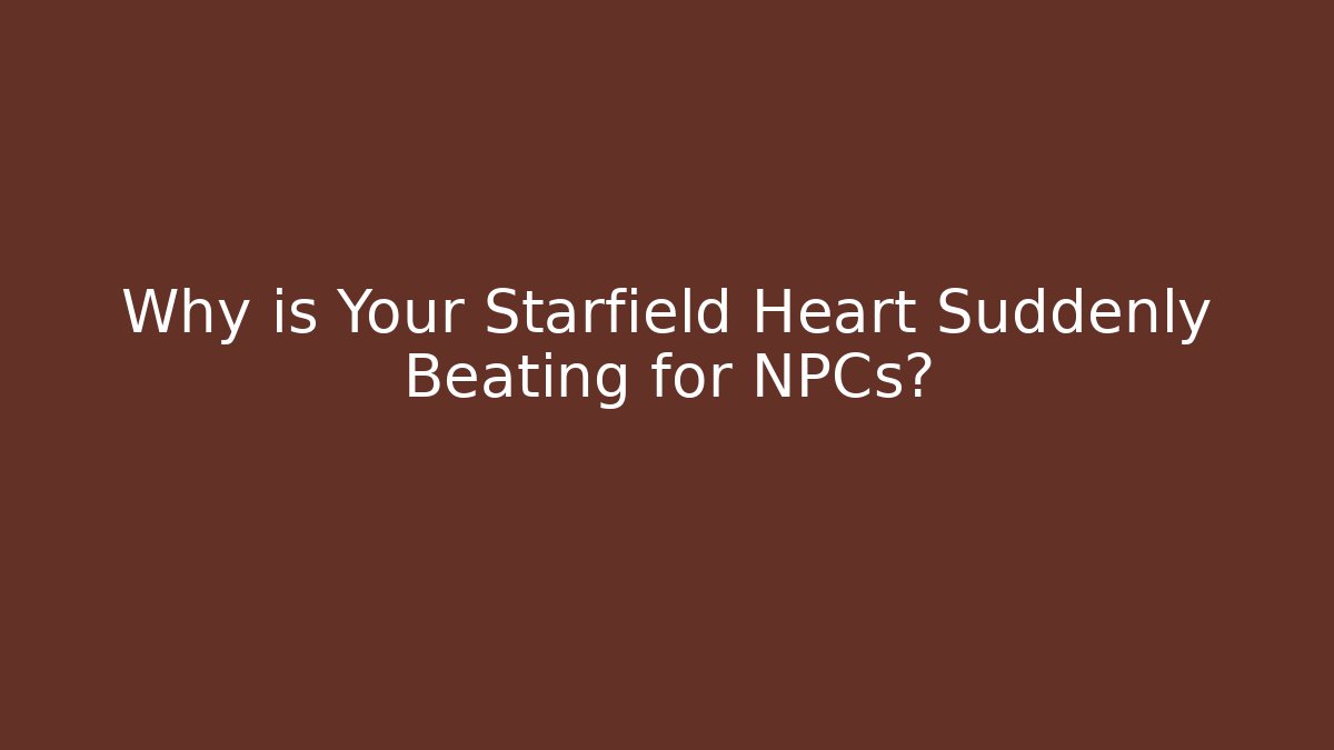 Why is Your Starfield Heart Suddenly Beating for NPCs? - Critter Realm