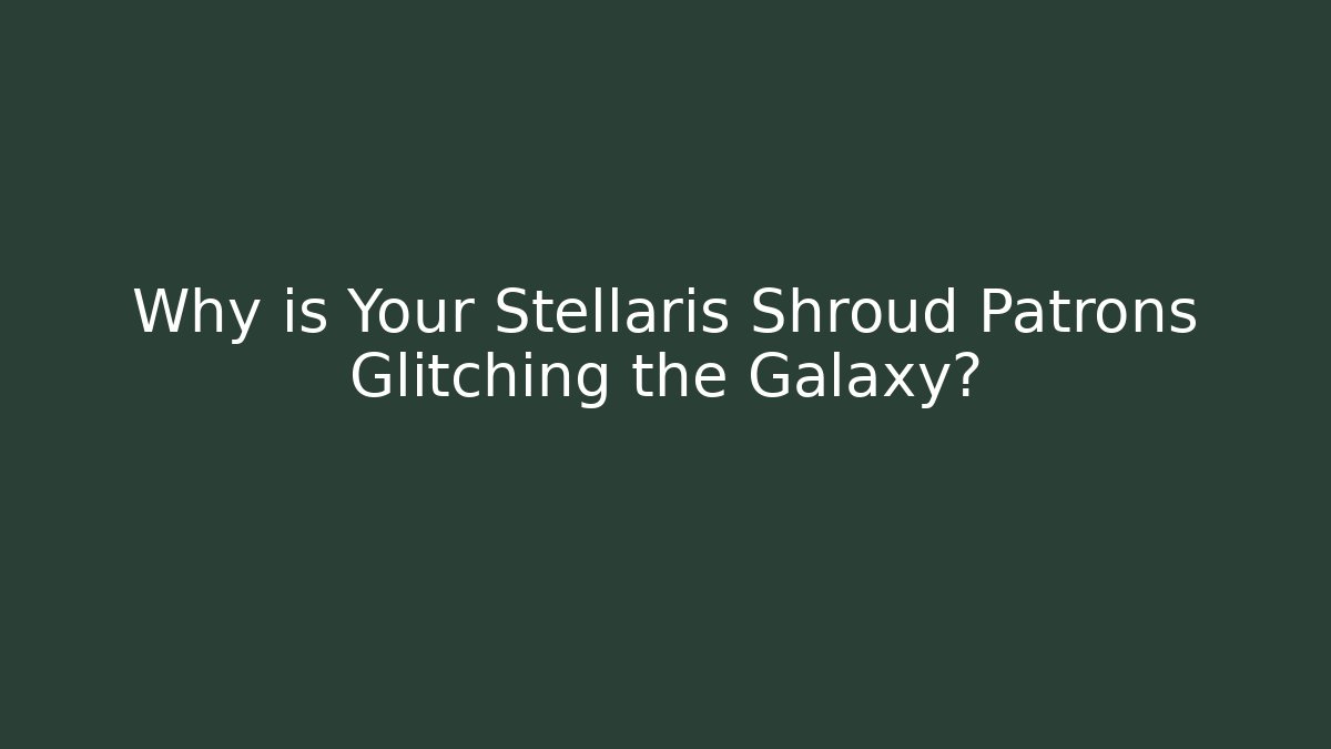 Why is Your Stellaris Shroud Patrons Glitching the Galaxy? - Critter Realm