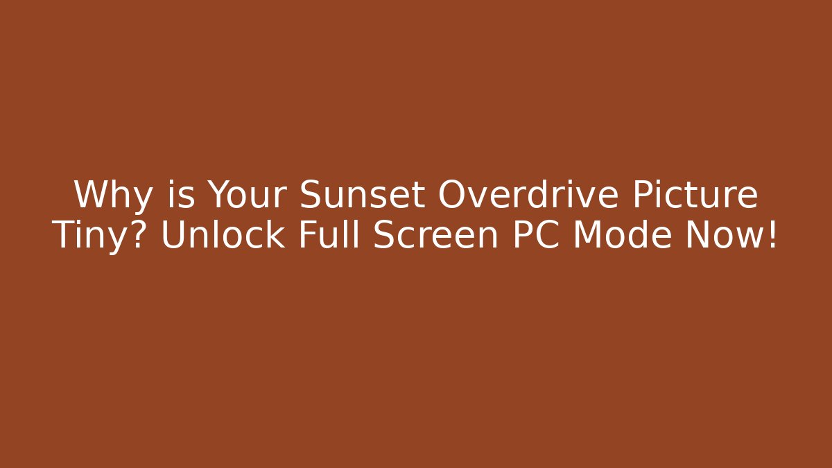 Why is Your Sunset Overdrive Picture Tiny? Unlock Full Screen PC Mode Now!