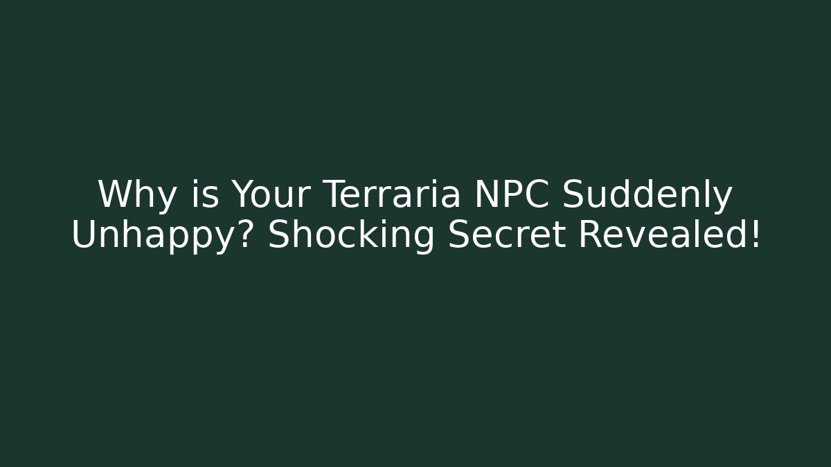 Why is Your Terraria NPC Suddenly Unhappy? Shocking Secret Revealed!