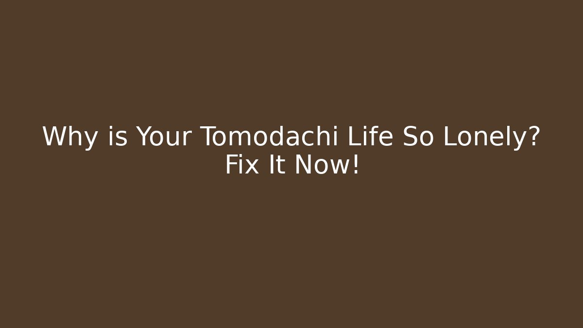 Why is Your Tomodachi Life So Lonely? Fix It Now!