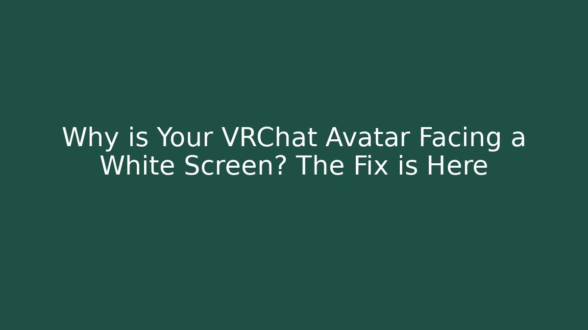 Why is Your VRChat Avatar Facing a White Screen? The Fix is Here