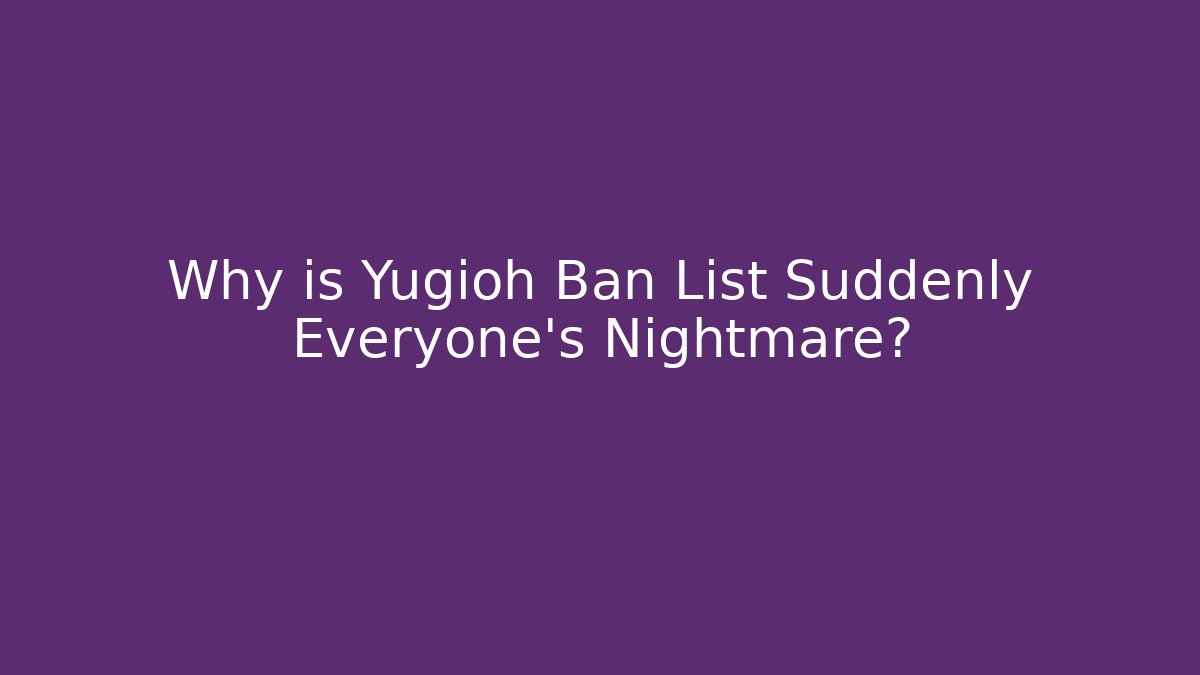 Why is Yugioh Ban List Suddenly Everyone's Nightmare?