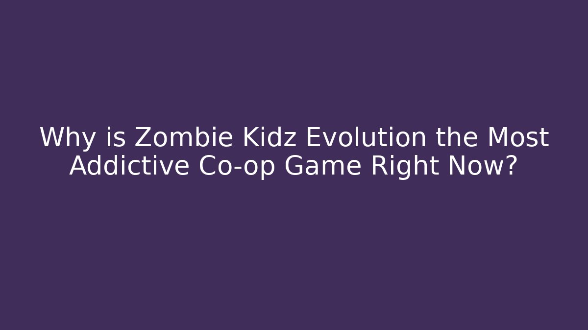 Why is Zombie Kidz Evolution the Most Addictive Co-op Game Right Now?