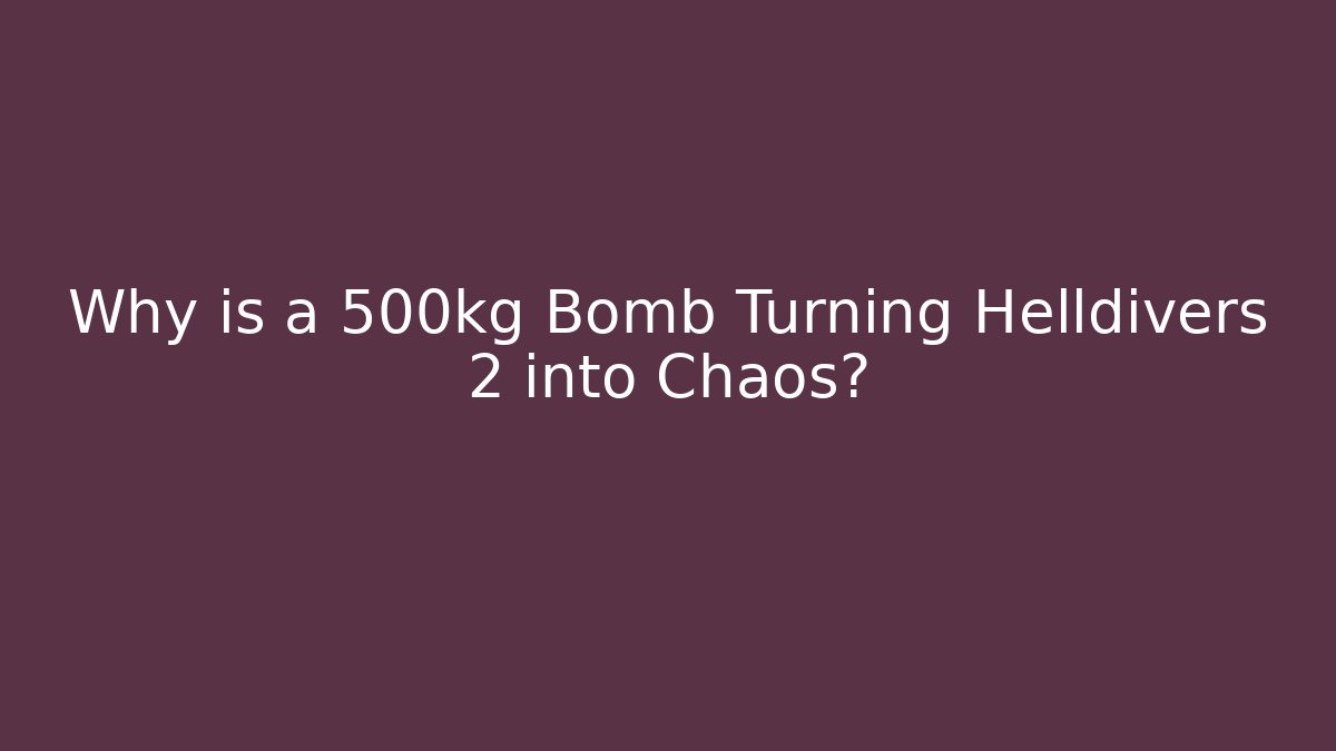 Why is a 500kg Bomb Turning Helldivers 2 into Chaos?