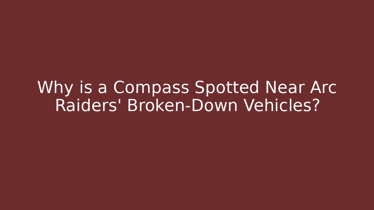 Why is a Compass Spotted Near Arc Raiders' Broken-Down Vehicles? - Critter Realm