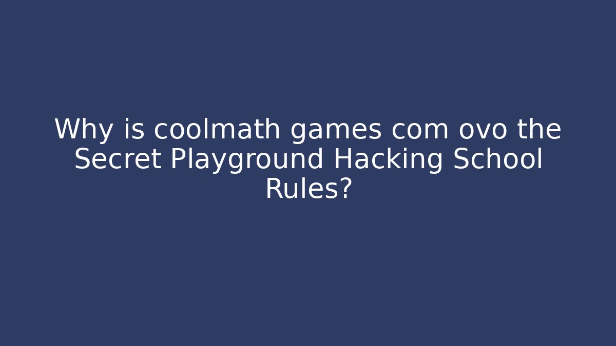 Why is coolmath games com ovo the Secret Playground Hacking School Rules?