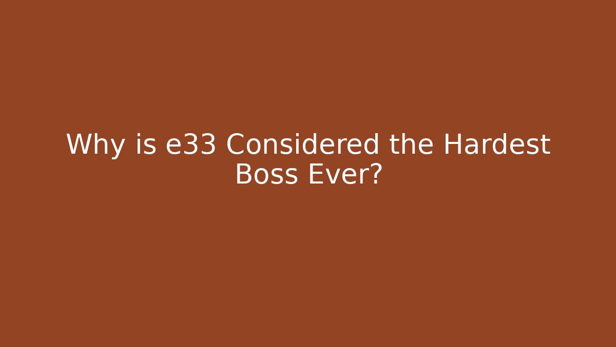 Why is e33 Considered the Hardest Boss Ever? - Critter Realm