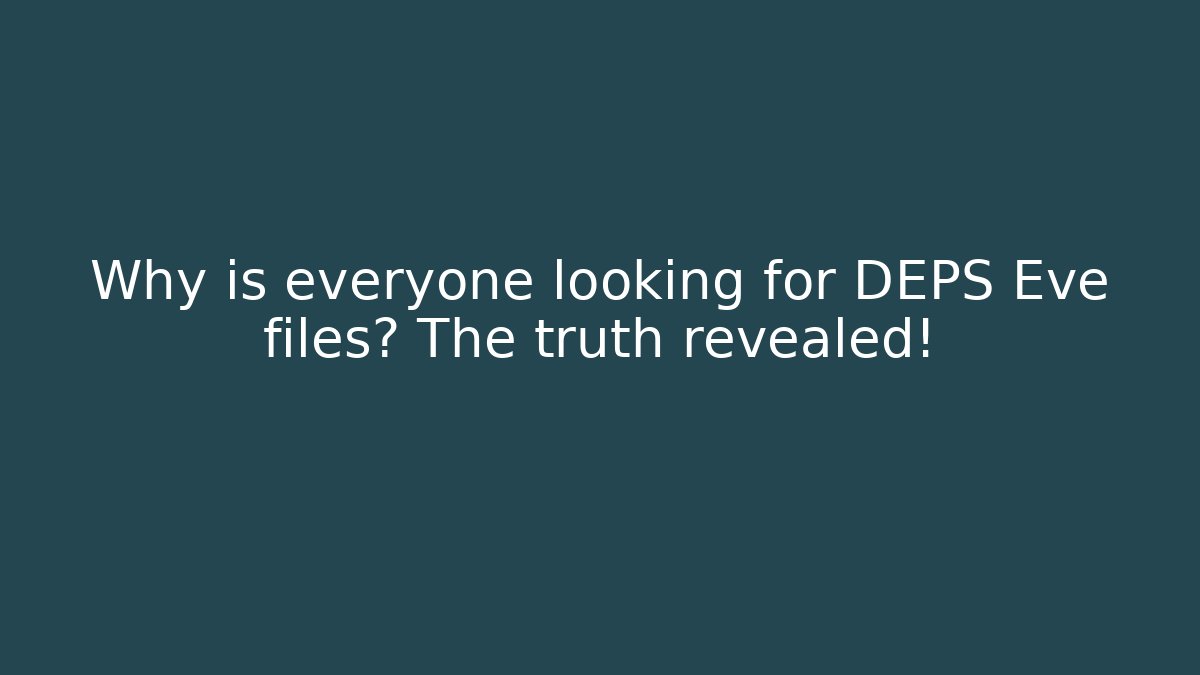 Why is everyone looking for DEPS Eve files? The truth revealed!